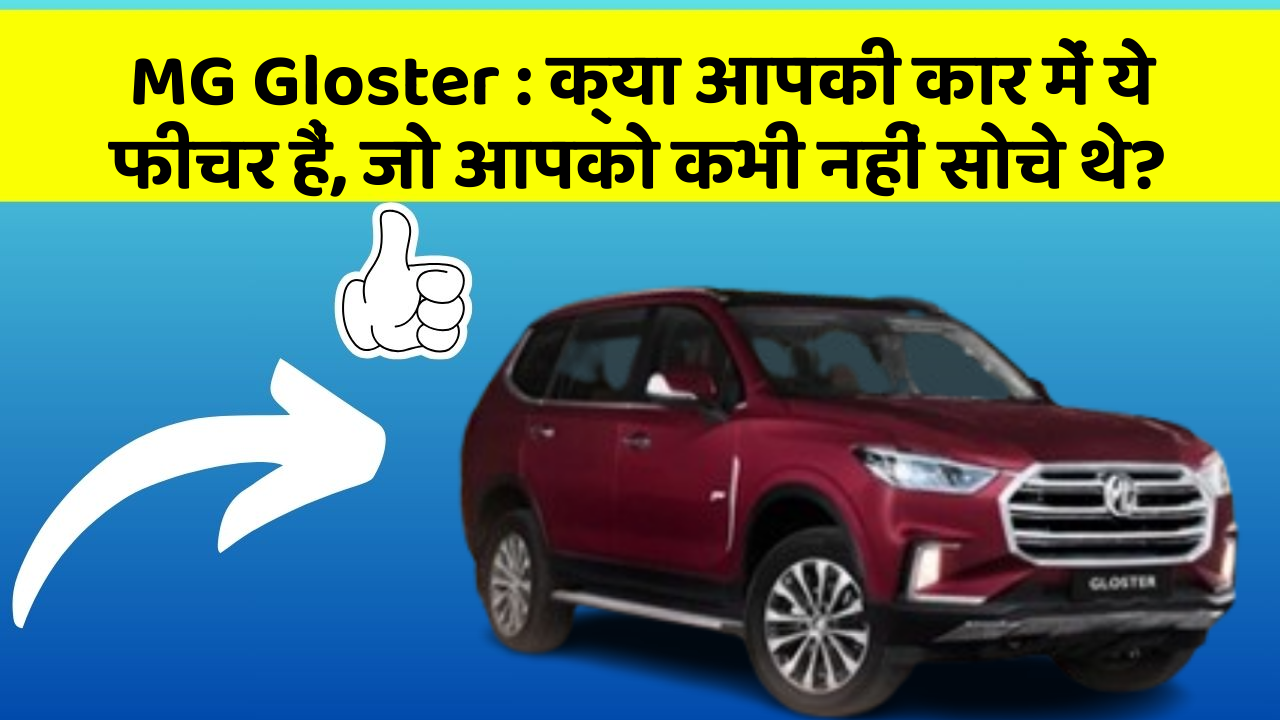 MG Gloster : क्या आपकी कार में ये फीचर हैं, जो आपको कभी नहीं सोचे थे?
