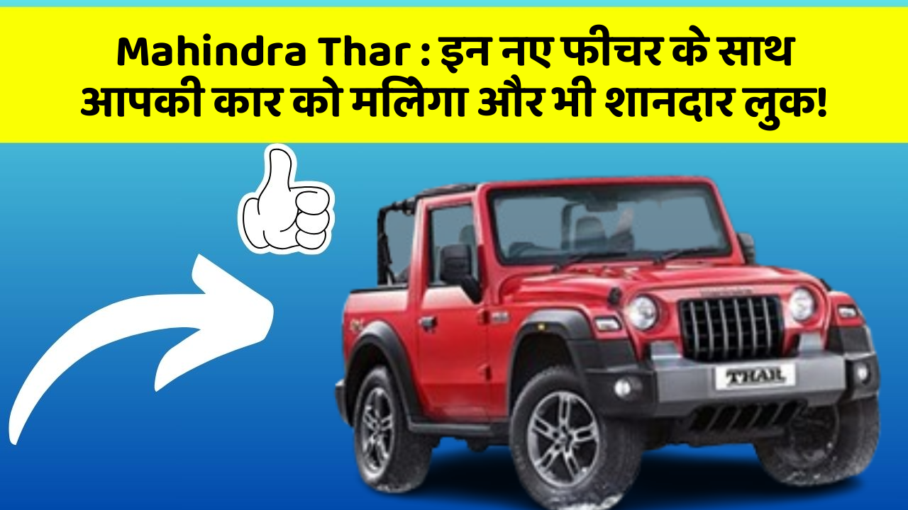 Mahindra Thar: इन नए फीचर के साथ आपकी कार को मिलेगा और भी शानदार लुक!