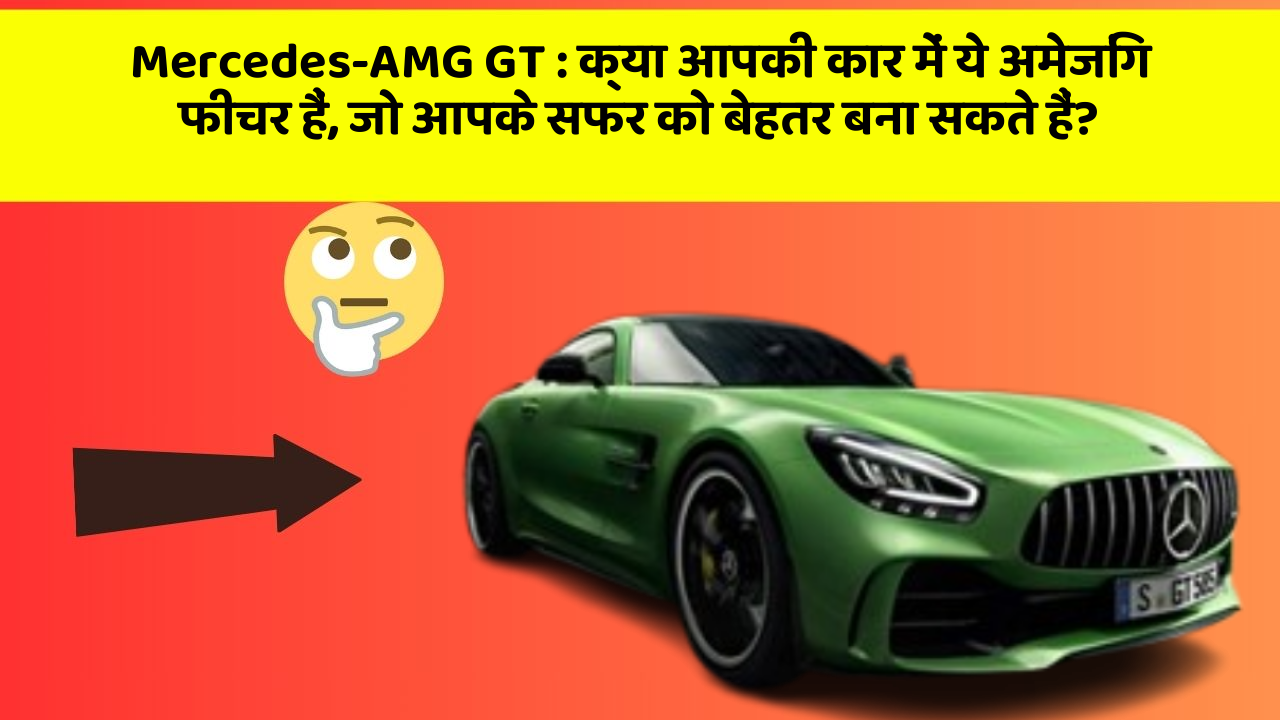 Mercedes-AMG GT: क्या आपकी कार में ये अमेजिंग फीचर हैं, जो आपके सफर को बेहतर बना सकते हैं?