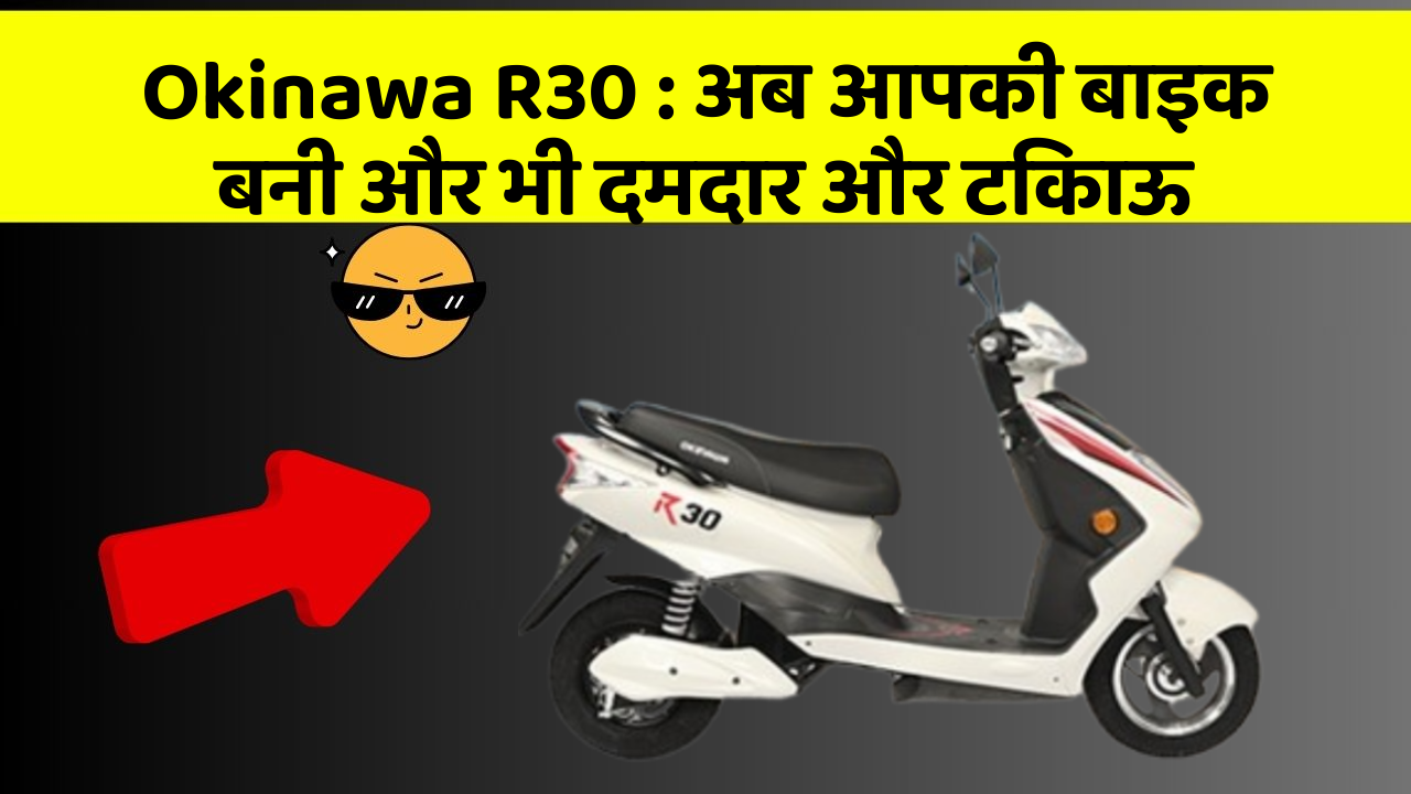 Okinawa R30: अब आपकी बाइक बनी और भी दमदार और टिकाऊ