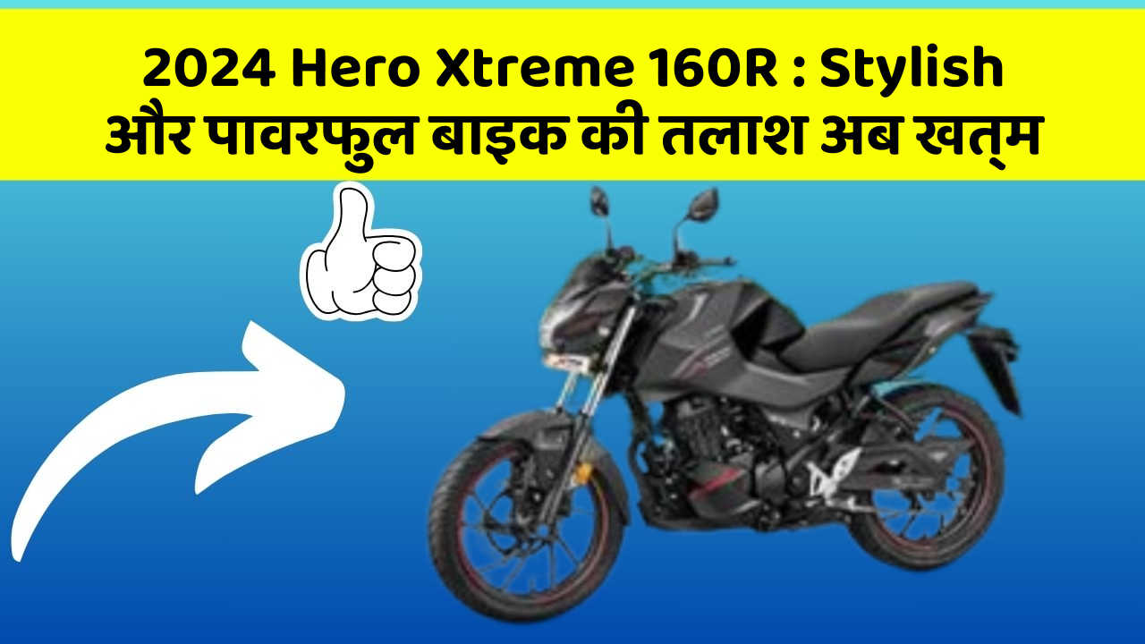 2024 Hero Xtreme 160R : Stylish और पावरफुल बाइक की तलाश अब खत्म