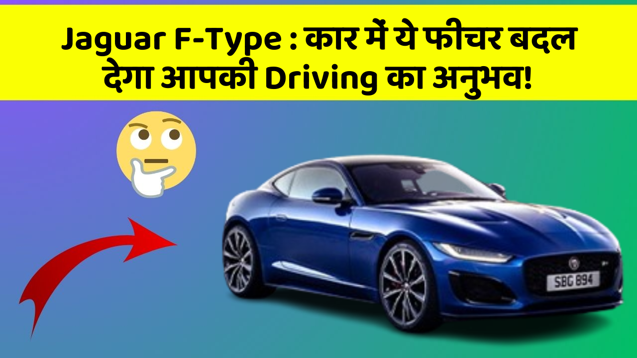 Jaguar F-Type: कार में ये फीचर बदल देगा आपकी Driving का अनुभव!