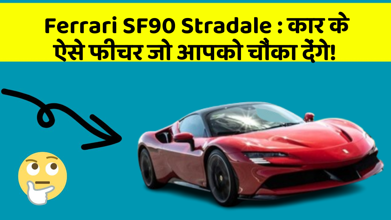 Ferrari SF90 Stradale: कार के ऐसे फीचर जो आपको चौंका देंगे!