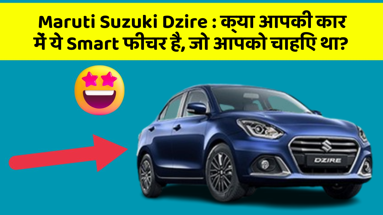 Maruti Suzuki Dzire: क्या आपकी कार में ये Smart फीचर है, जो आपको चाहिए था?