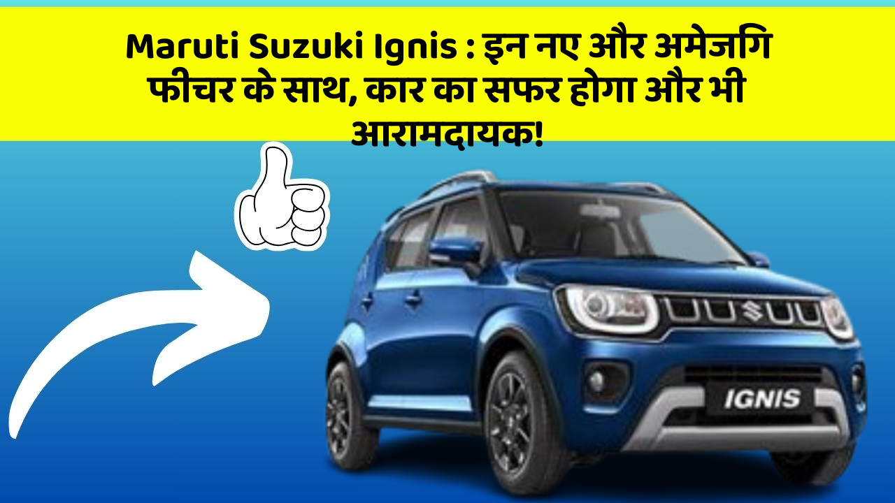 Maruti Suzuki Ignis: इन नए और अमेजिंग फीचर के साथ, कार का सफर होगा और भी आरामदायक!