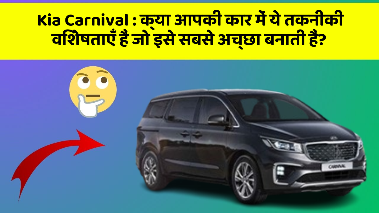 Kia Carnival : क्या आपकी कार में ये तकनीकी विशेषताएँ हैं जो इसे सबसे अच्छा बनाती हैं?