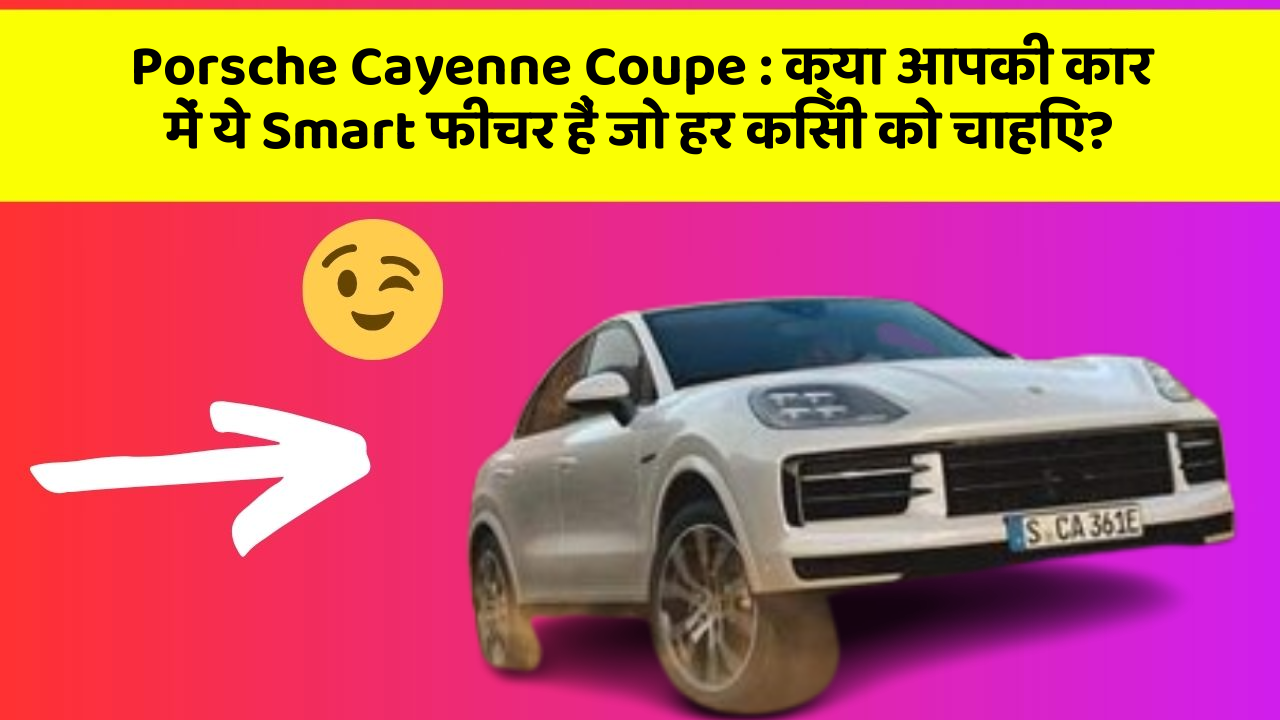 Porsche Cayenne Coupe : क्या आपकी कार में ये Smart फीचर हैं जो हर किसी को चाहिए?