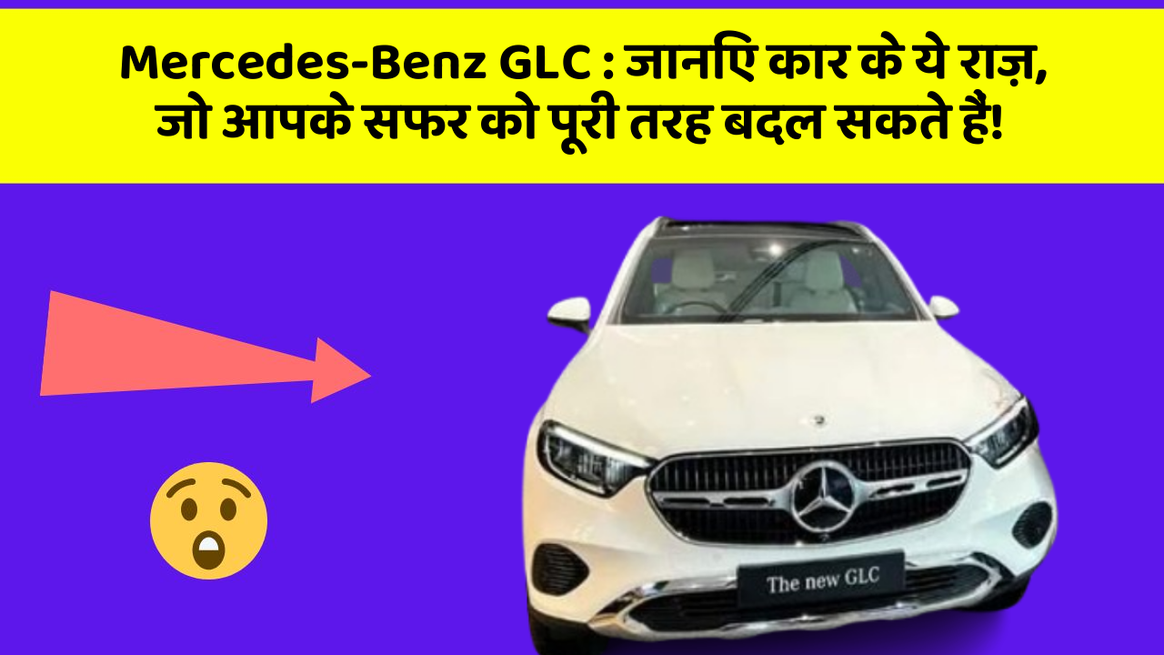 Mercedes-Benz GLC: जानिए कार के ये राज़, जो आपके सफर को पूरी तरह बदल सकते हैं!