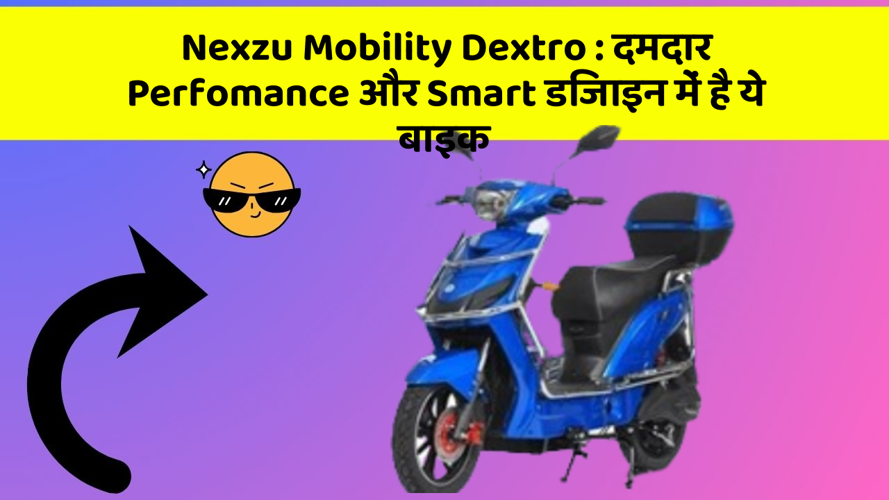 Nexzu Mobility Dextro: दमदार Perfomance और Smart डिजाइन में है ये बाइक