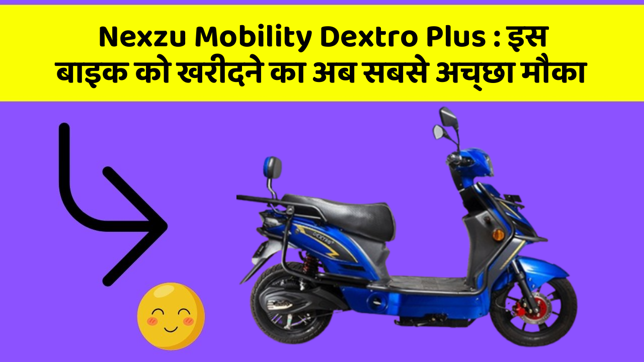 Nexzu Mobility Dextro Plus: इस बाइक को खरीदने का अब सबसे अच्छा मौका