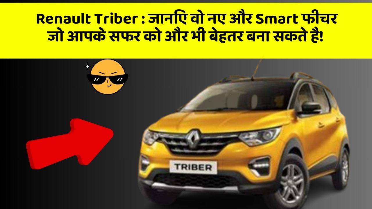 Renault Triber: जानिए वो नए और Smart फीचर जो आपके सफर को और भी बेहतर बना सकते हैं!