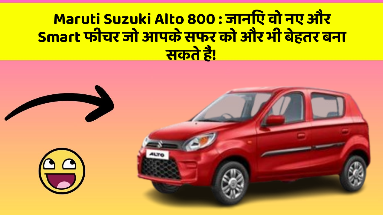 Maruti Suzuki Alto 800 : जानिए वो नए और Smart फीचर जो आपके सफर को और भी बेहतर बना सकते हैं!