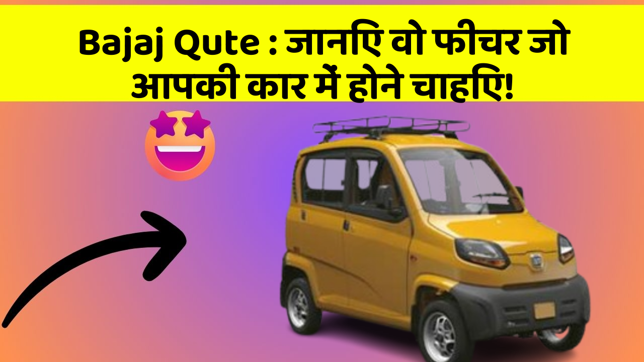 Bajaj Qute: जानिए वो फीचर जो आपकी कार में होने चाहिए!