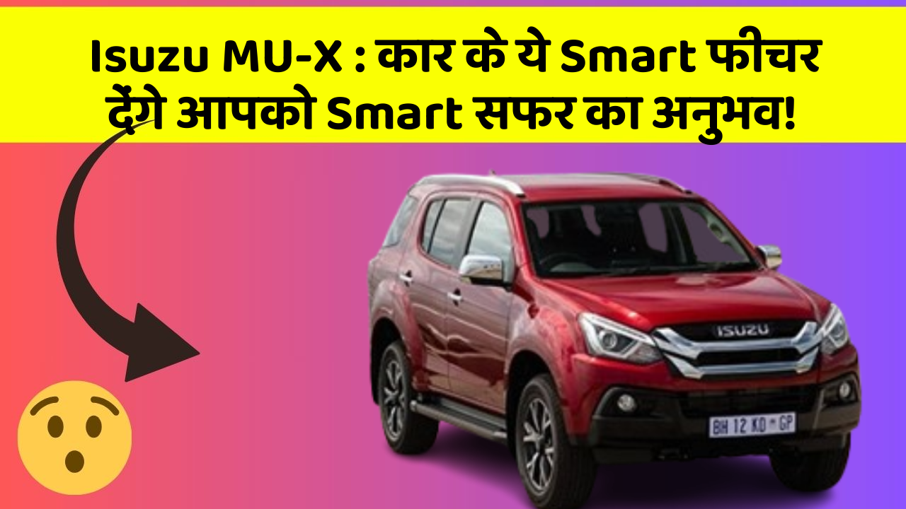Isuzu MU-X: कार के ये Smart फीचर देंगे आपको Smart सफर का अनुभव!