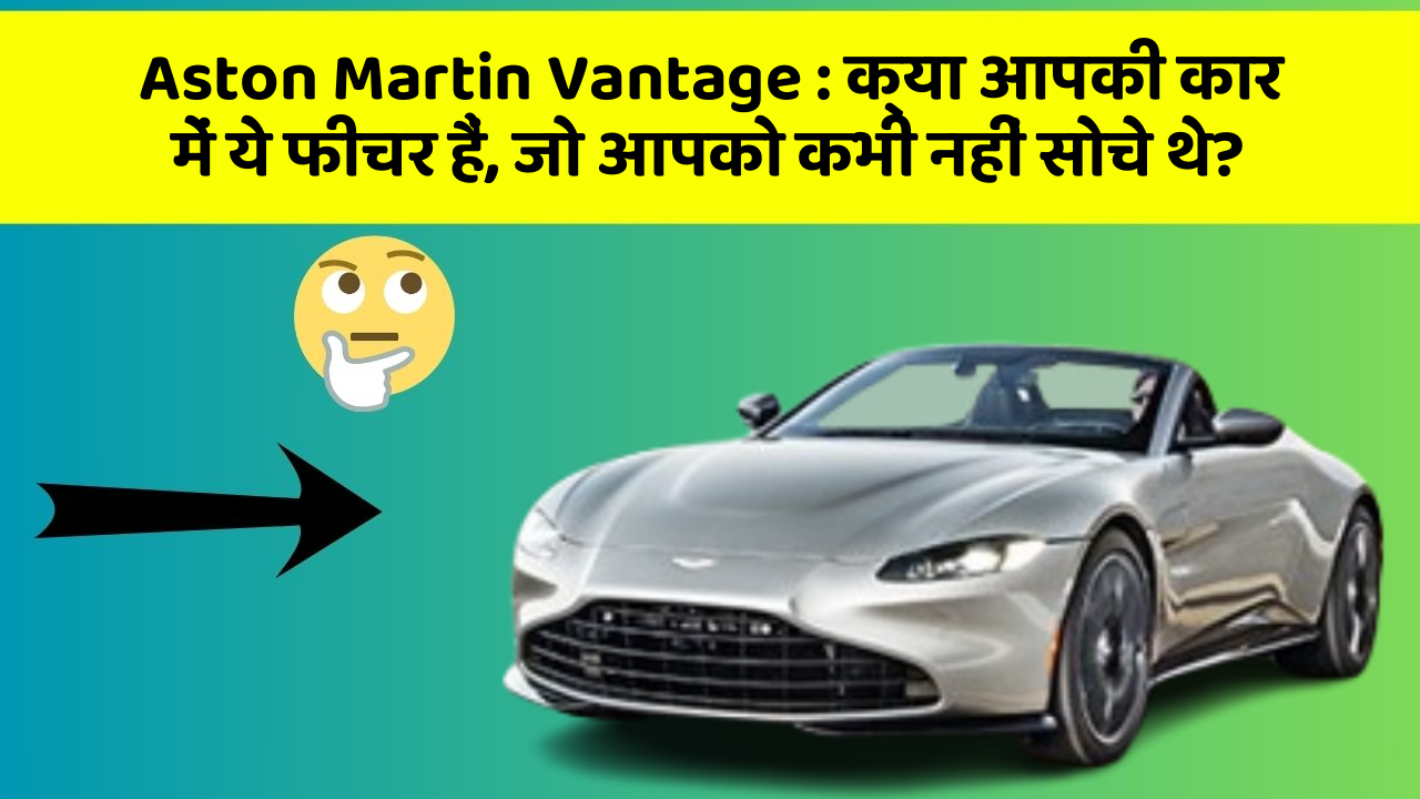 Aston Martin Vantage:क्या आपकी कार में ये फीचर हैं, जो आपको कभी नहीं सोचे थे?