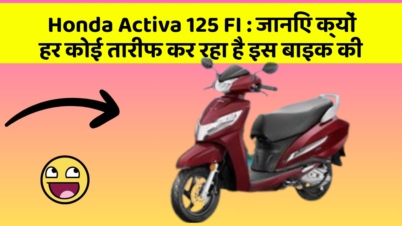 Honda Activa 125 FI: जानिए क्यों हर कोई तारीफ कर रहा है इस बाइक की