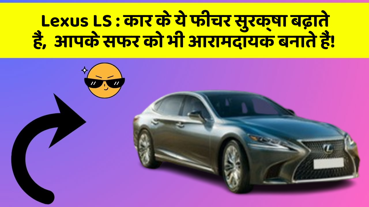 Lexus LS: कार के ये फीचर सुरक्षा बढ़ाते हैं,  आपके सफर को भी आरामदायक बनाते हैं!