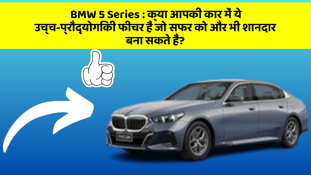 BMW 5 Series : क्या आपकी कार में ये उच्च-प्रौद्योगिकी फीचर हैं जो सफर को और भी शानदार बना सकते हैं?