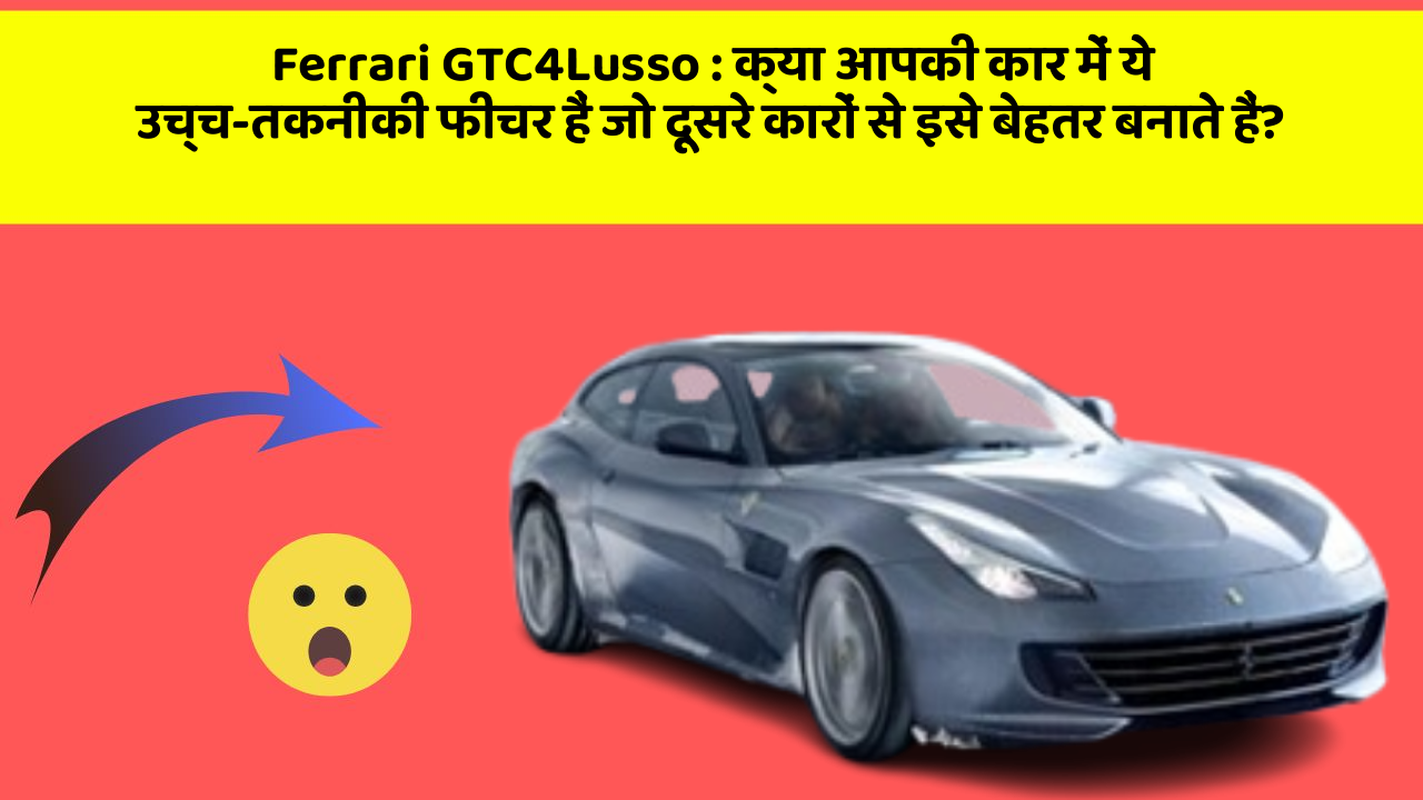 Ferrari GTC4Lusso: क्या आपकी कार में ये उच्च-तकनीकी फीचर हैं जो दूसरे कारों से इसे बेहतर बनाते हैं?