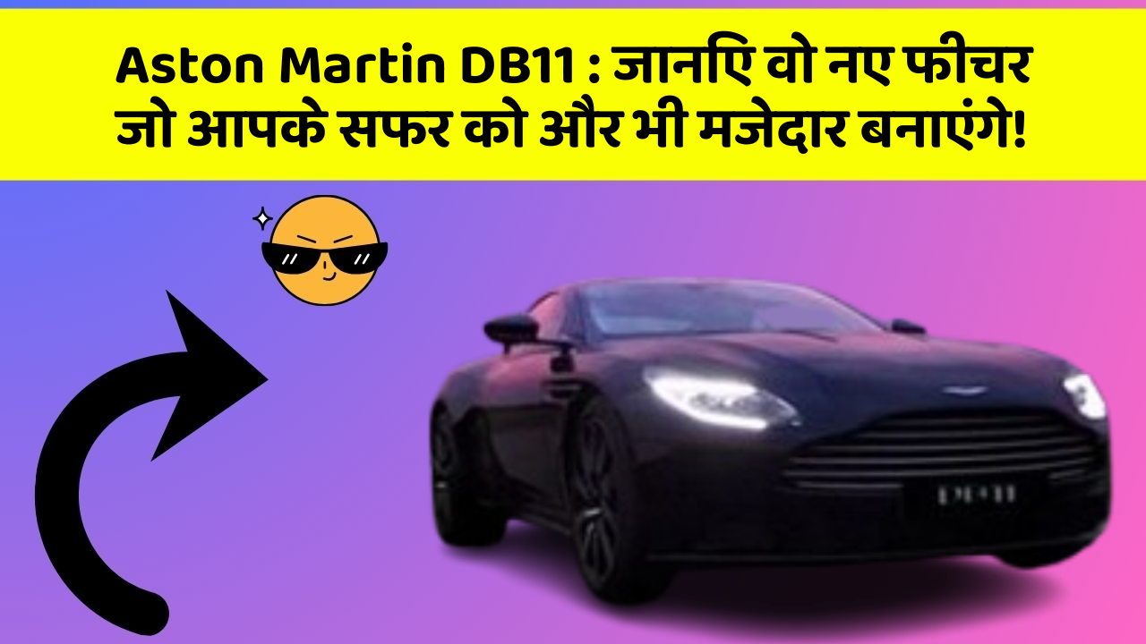 Aston Martin DB11: जानिए वो नए फीचर जो आपके सफर को और भी मजेदार बनाएंगे!