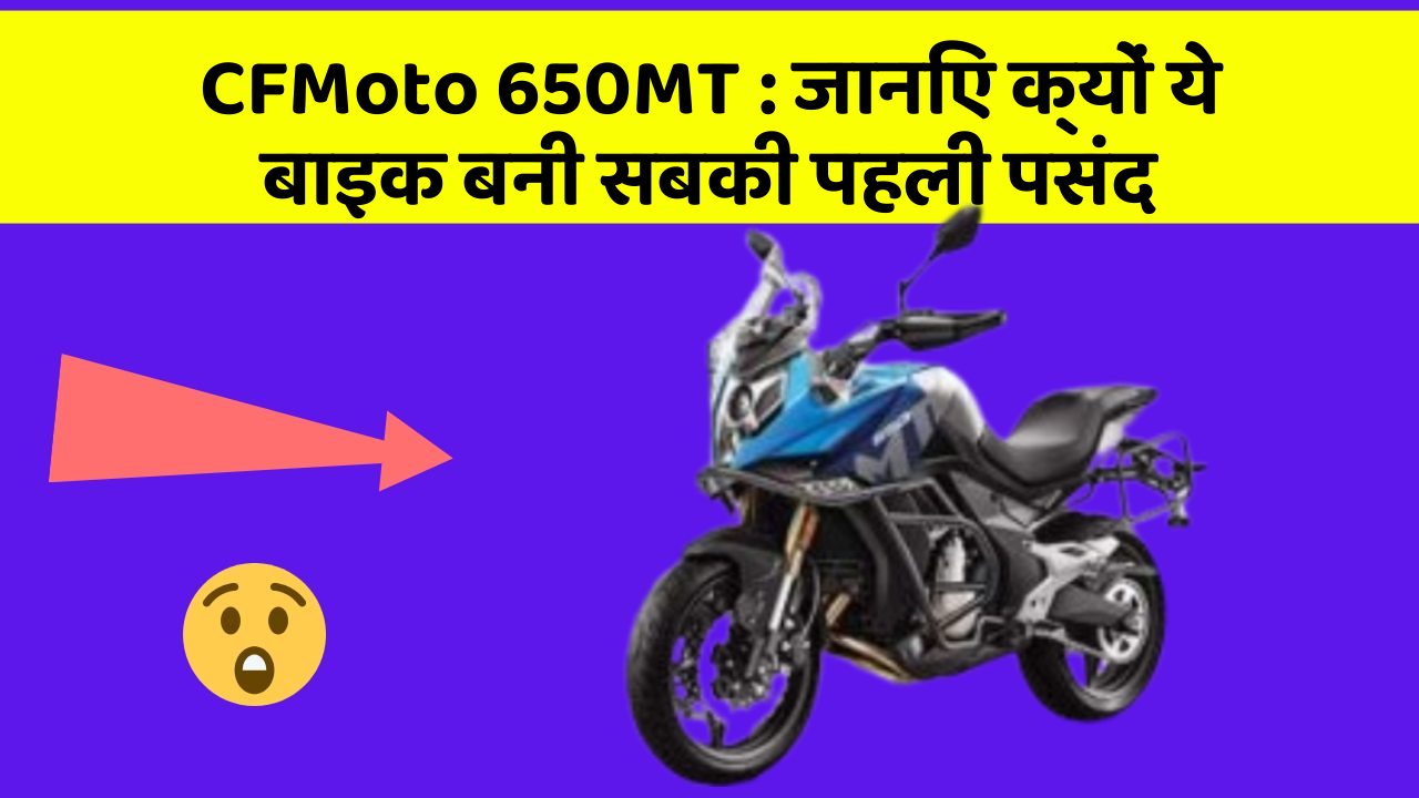CFMoto 650MT: जानिए क्यों ये बाइक बनी सबकी पहली पसंद