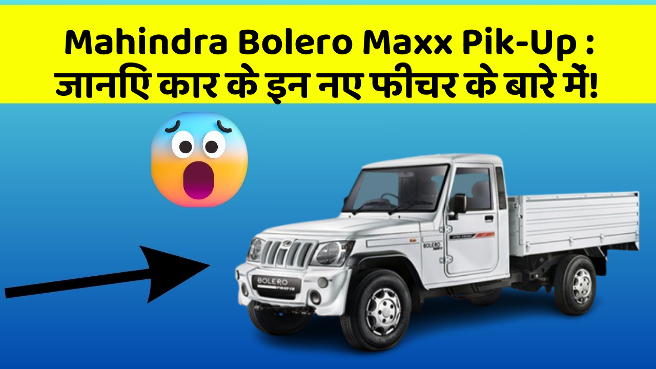 Mahindra Bolero Maxx Pik-Up: जानिए कार के इन नए फीचर के बारे में!