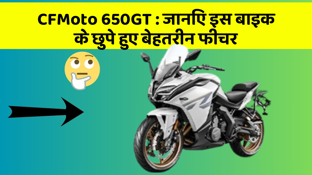 CFMoto 650GT: जानिए इस बाइक के छुपे हुए बेहतरीन फीचर