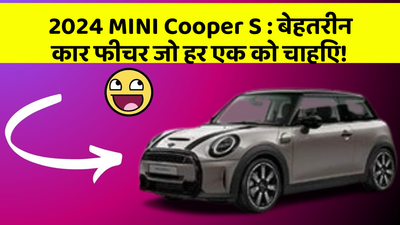 2024 MINI Cooper S : बेहतरीन कार फीचर जो हर एक को चाहिए!