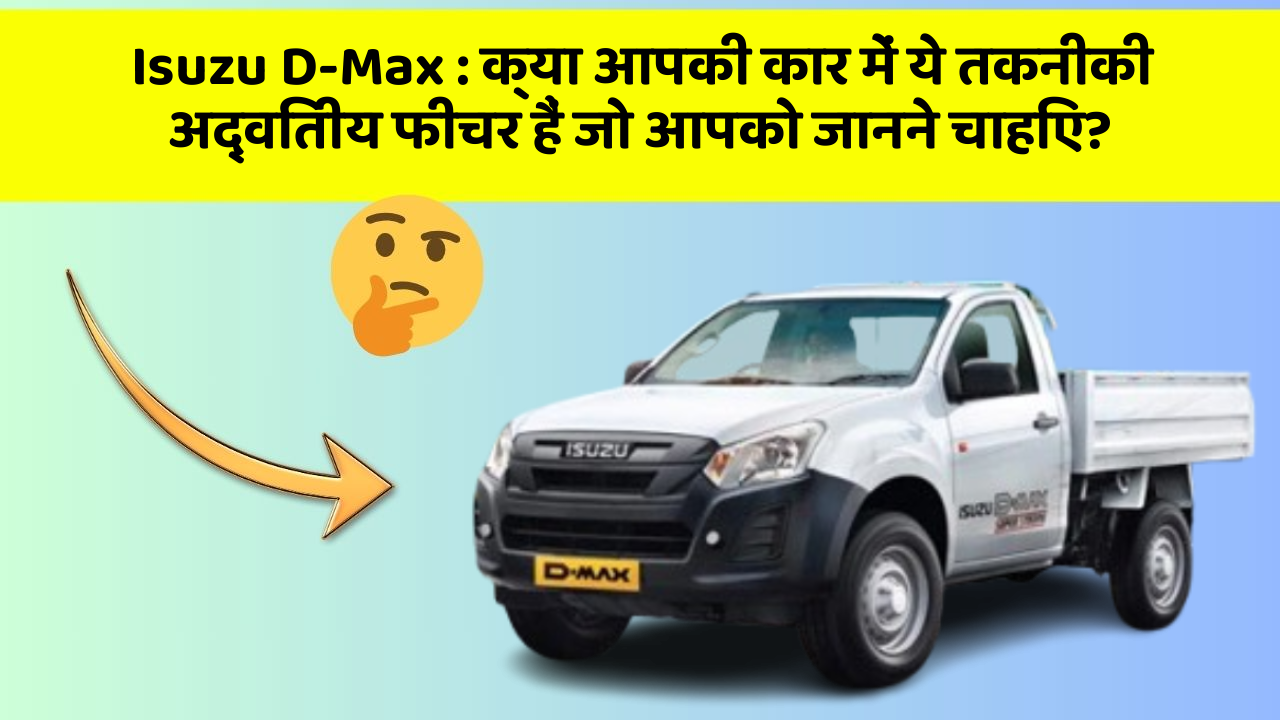 Isuzu D-Max: क्या आपकी कार में ये तकनीकी अद्वितीय फीचर हैं जो आपको जानने चाहिए?