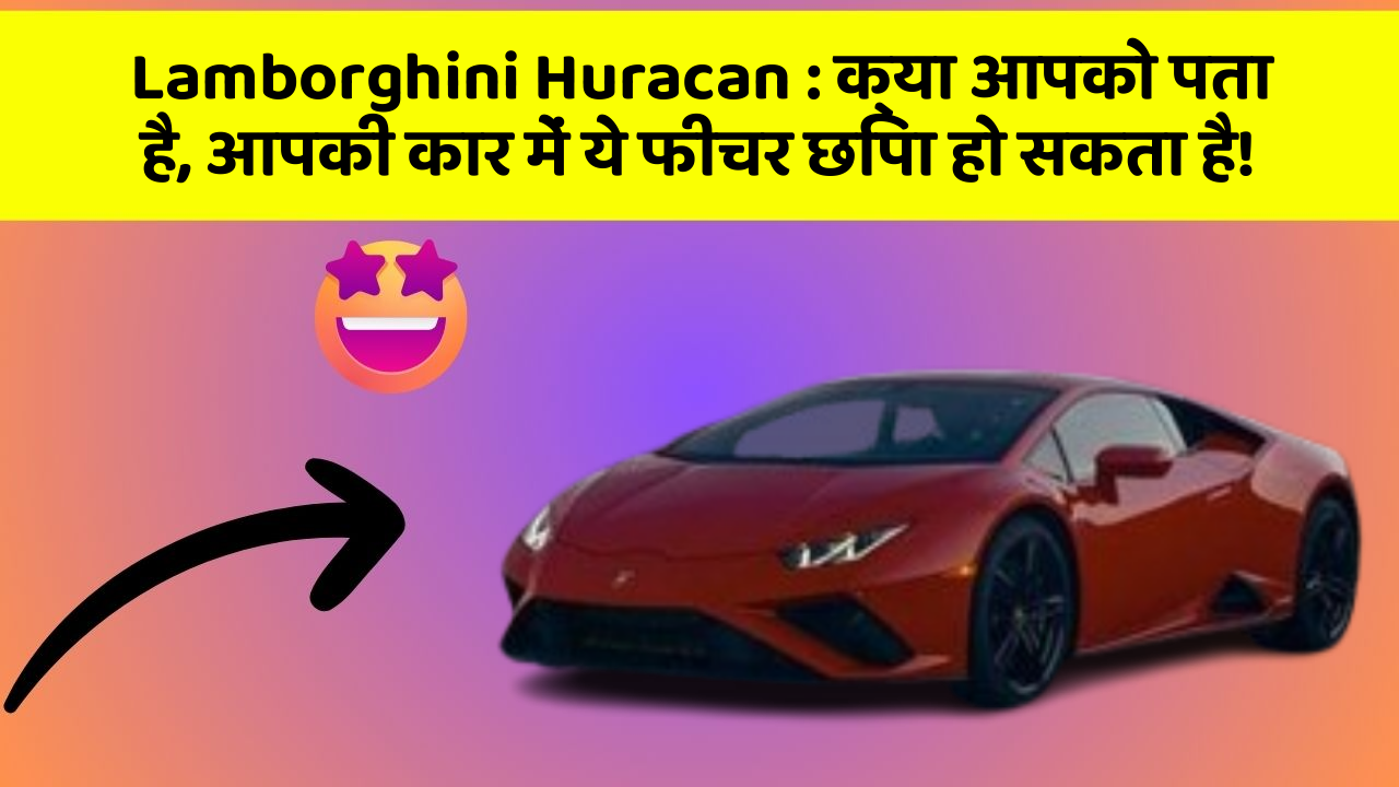 Lamborghini Huracan: क्या आपको पता है, आपकी कार में ये फीचर छिपा हो सकता है!