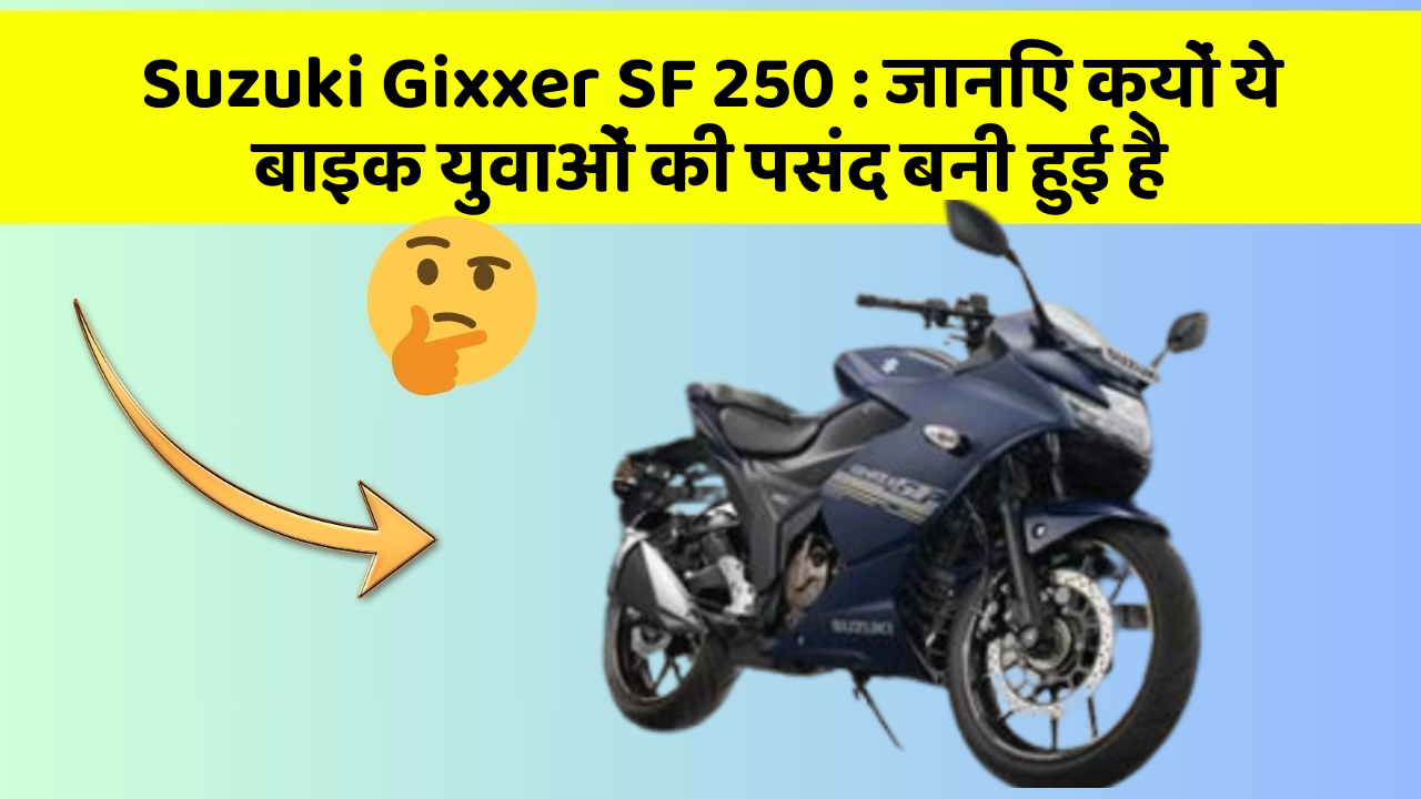 Suzuki Gixxer SF 250: जानिए क्यों ये बाइक युवाओं की पसंद बनी हुई है