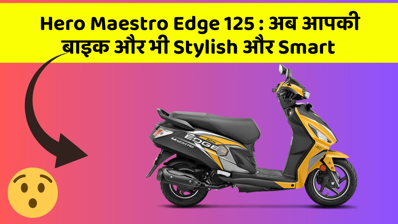 Hero Maestro Edge 125: अब आपकी बाइक और भी Stylish और Smart