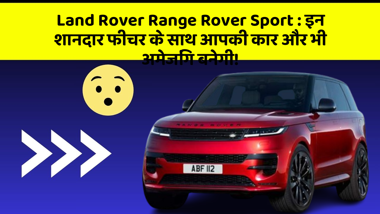 Land Rover Range Rover Sport: इन शानदार फीचर के साथ आपकी कार और भी अमेजिंग बनेगी!