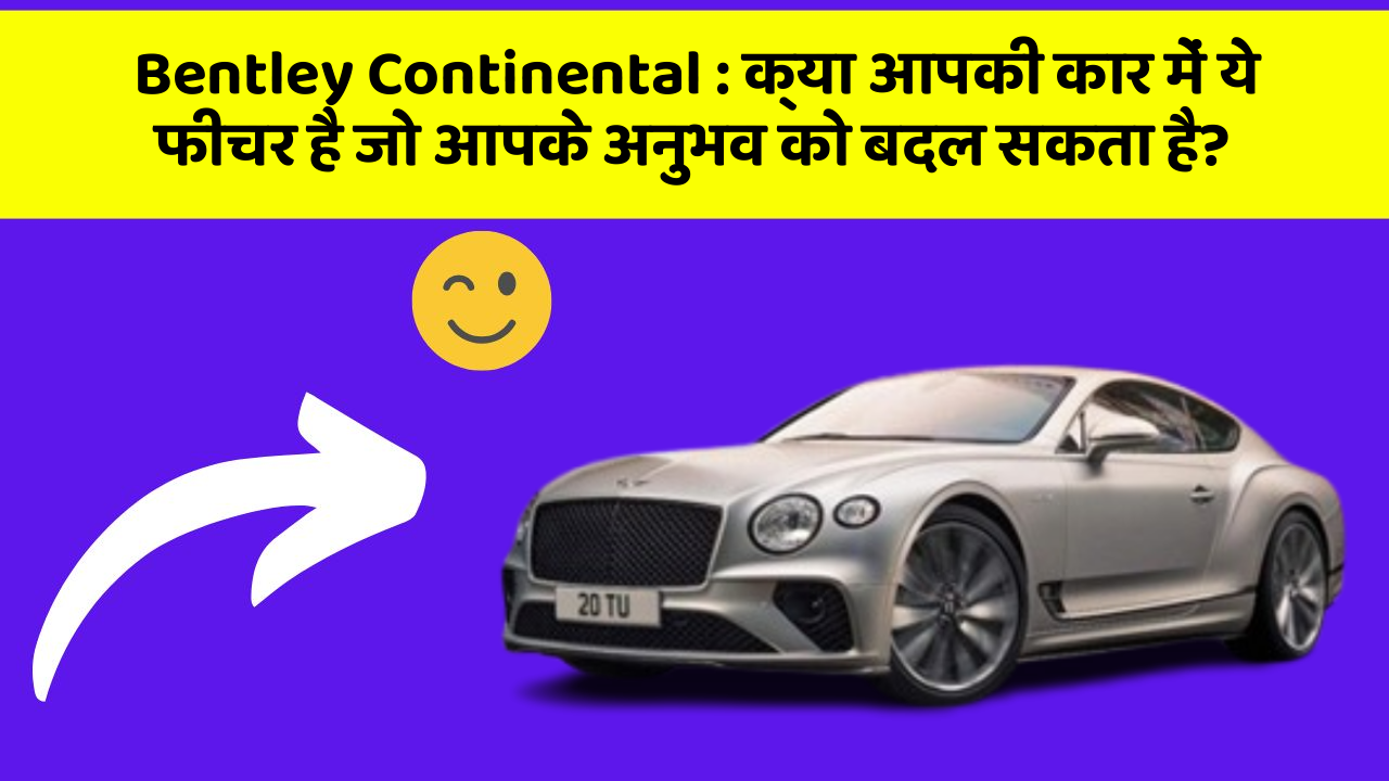 Bentley Continental: क्या आपकी कार में ये फीचर है जो आपके अनुभव को बदल सकता है?