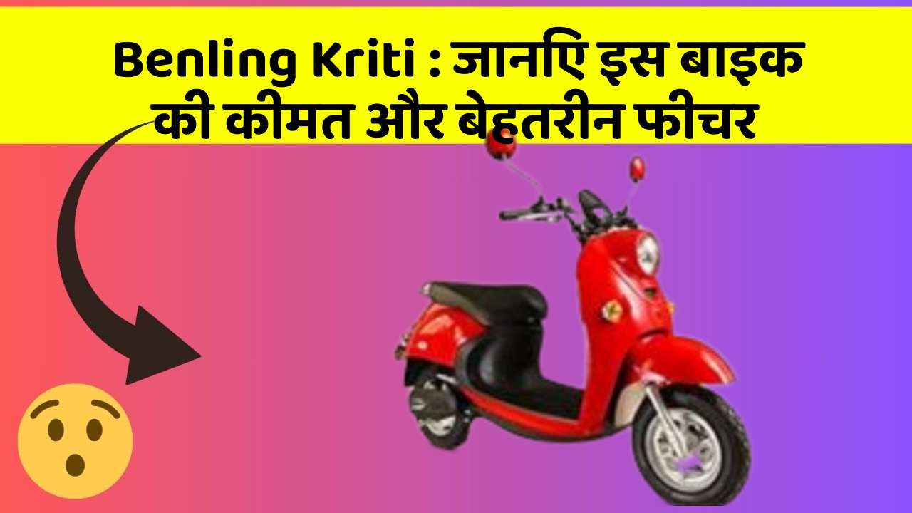 Benling Kriti: जानिए इस बाइक की कीमत और बेहतरीन फीचर