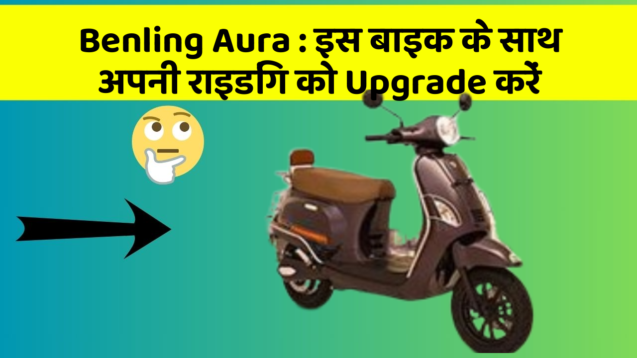 Benling Aura : इस बाइक के साथ अपनी राइडिंग को Upgrade करें