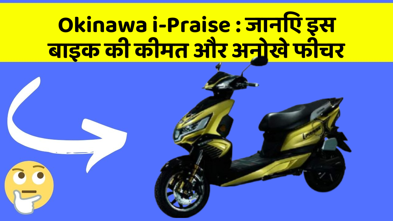Okinawa i-Praise : जानिए इस बाइक की कीमत और अनोखे फीचर