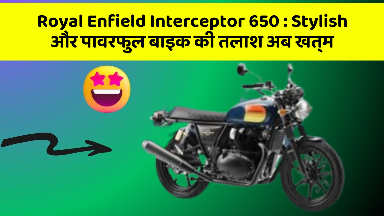 Royal Enfield Interceptor 650 : Stylish और पावरफुल बाइक की तलाश अब खत्म