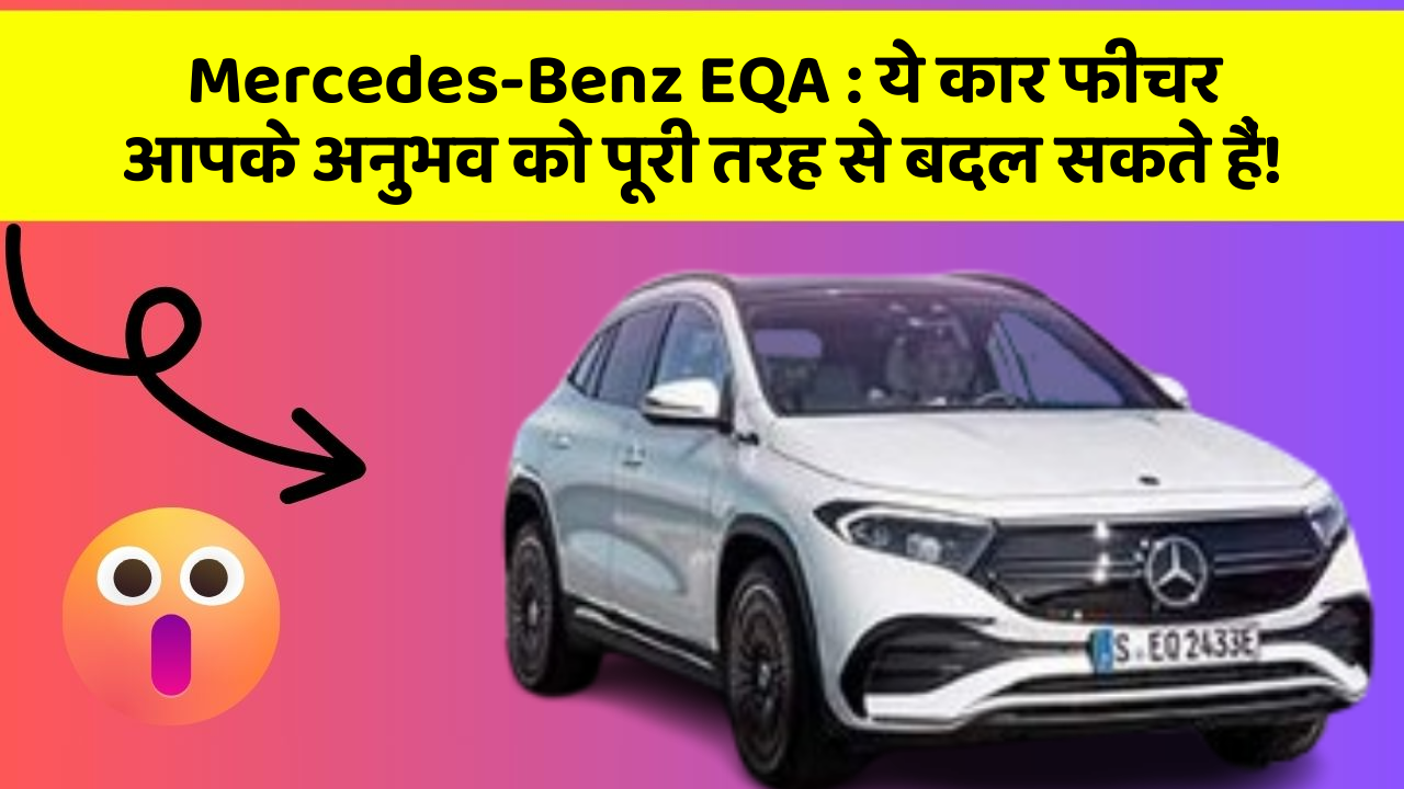 Mercedes-Benz EQA: ये कार फीचर आपके अनुभव को पूरी तरह से बदल सकते हैं!