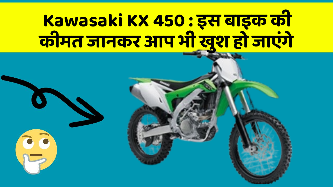 Kawasaki KX 450 : इस बाइक की कीमत जानकर आप भी खुश हो जाएंगे