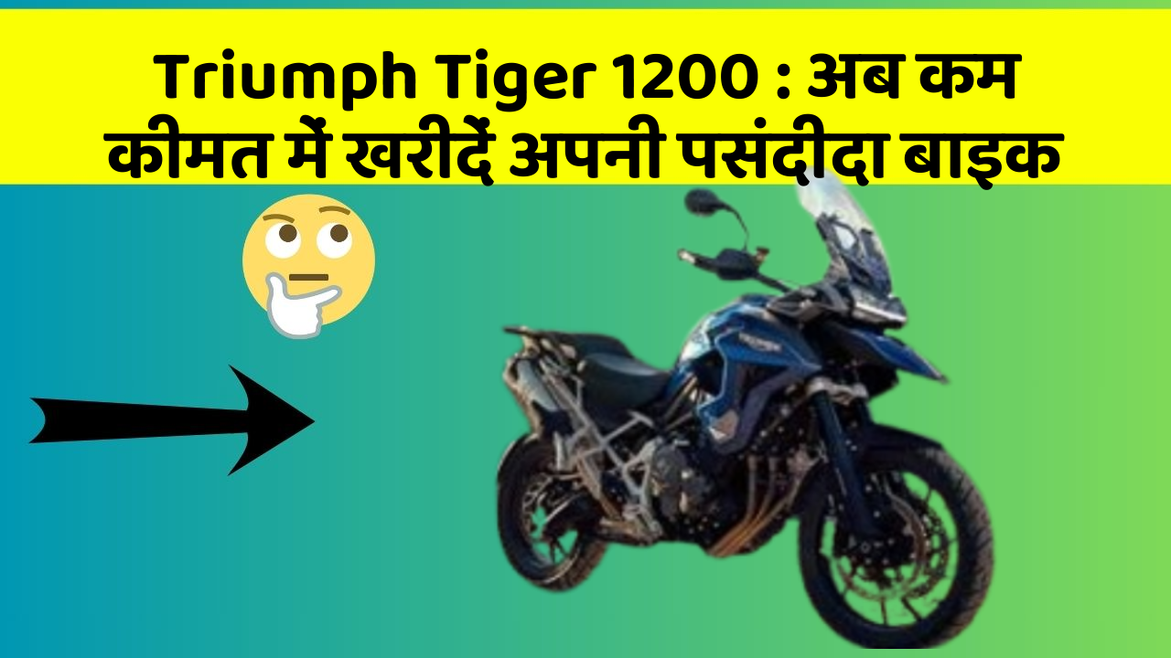 Triumph Tiger 1200 : अब कम कीमत में खरीदें अपनी पसंदीदा बाइक