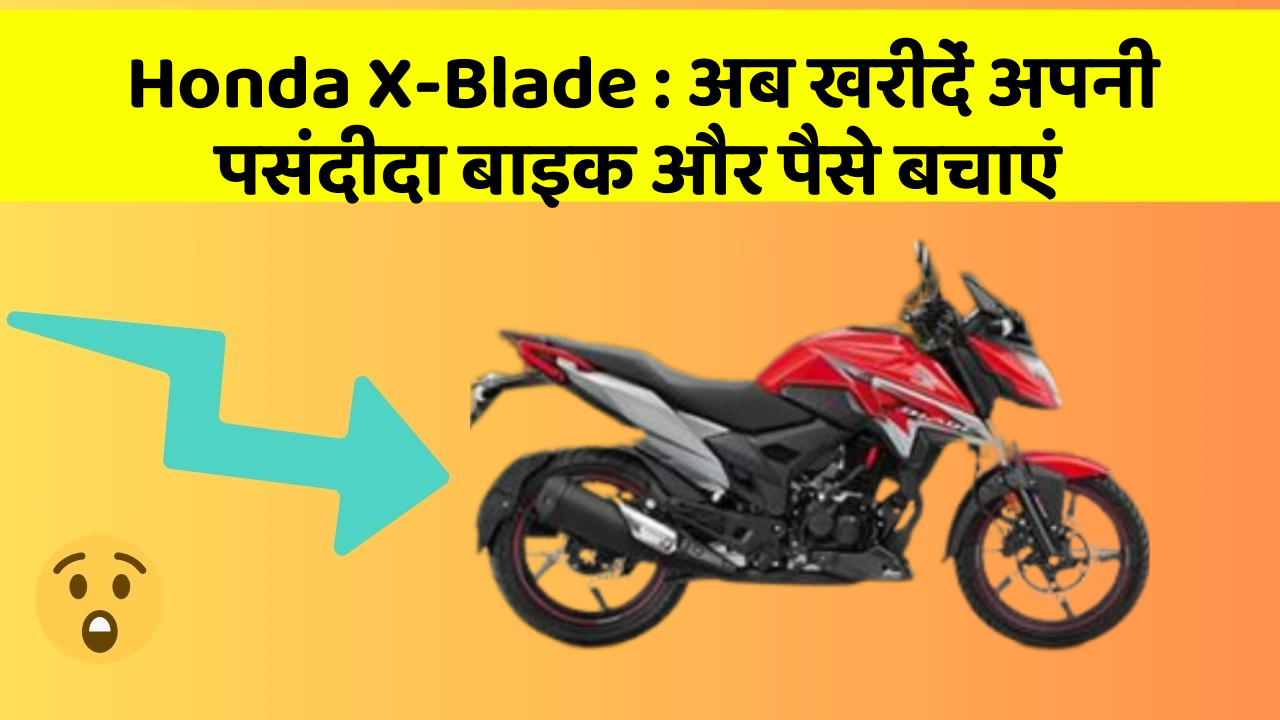 Honda X-Blade : अब खरीदें अपनी पसंदीदा बाइक और पैसे बचाएं