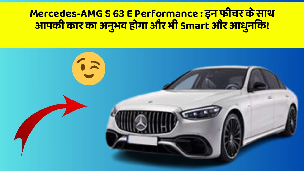 Mercedes-AMG S 63 E Performance: इन फीचर के साथ आपकी कार का अनुभव होगा और भी Smart और आधुनिक!