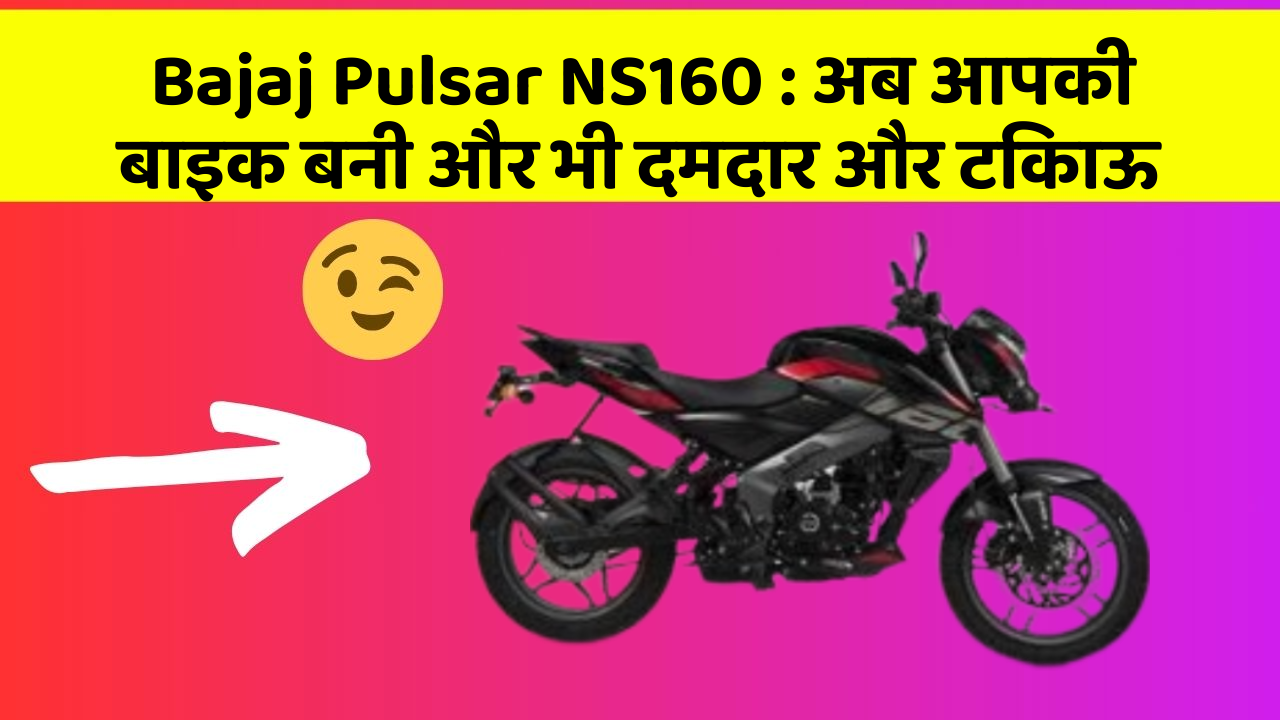 Bajaj Pulsar NS160: अब आपकी बाइक बनी और भी दमदार और टिकाऊ