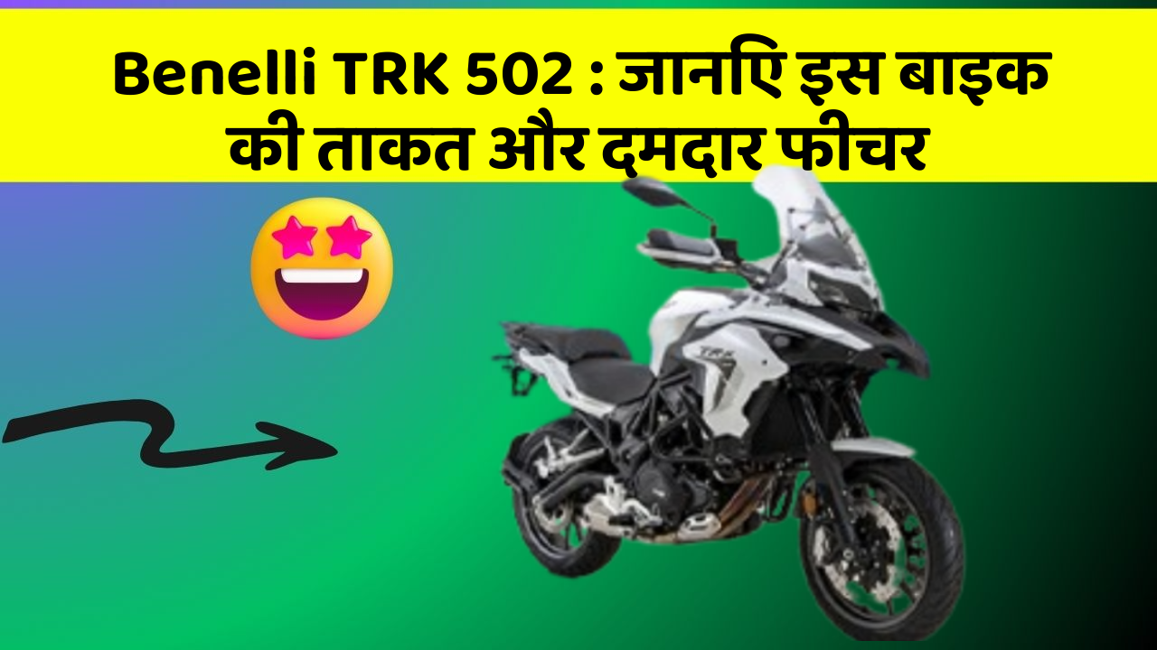 Benelli TRK 502: जानिए इस बाइक की ताकत और दमदार फीचर