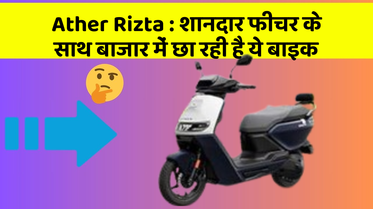 Ather Rizta: शानदार फीचर के साथ बाजार में छा रही है ये बाइक