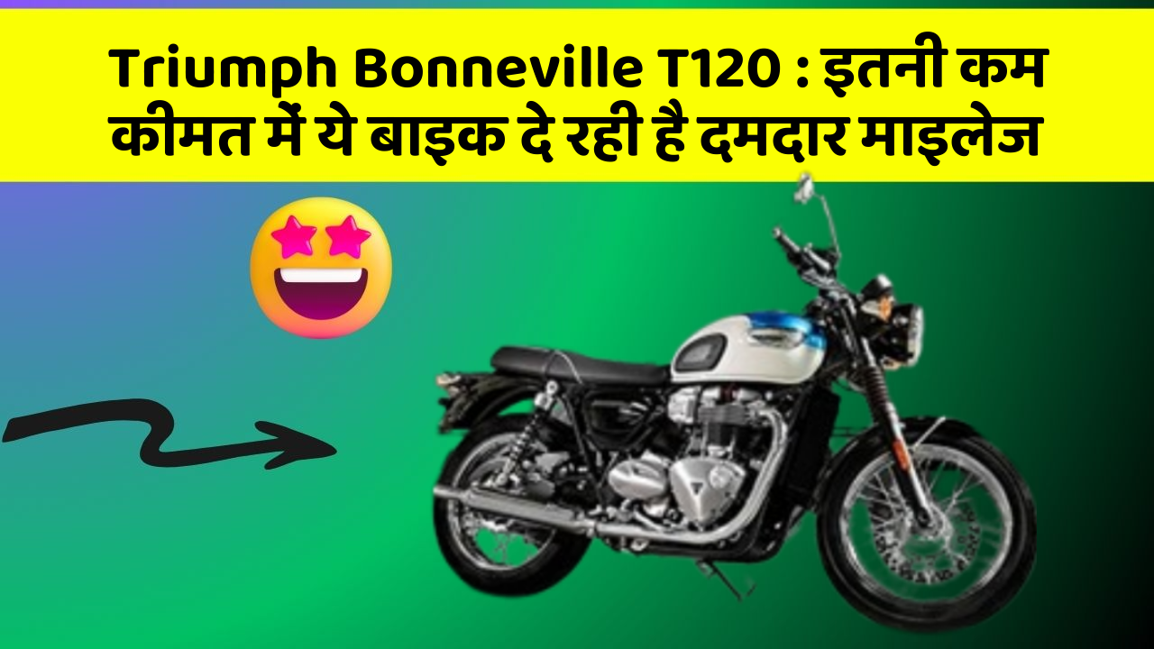 Triumph Bonneville T120 : इतनी कम कीमत में ये बाइक दे रही है दमदार माइलेज