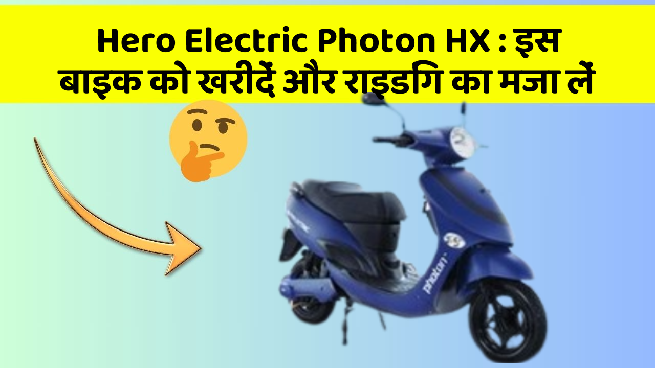 Hero Electric Photon HX : इस बाइक को खरीदें और राइडिंग का मजा लें