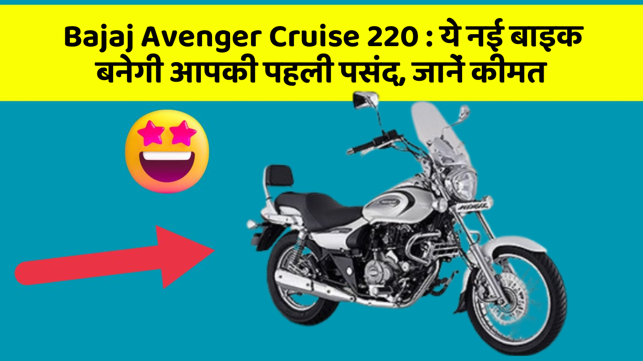 Bajaj Avenger Cruise 220 : ये नई बाइक बनेगी आपकी पहली पसंद, जानें कीमत