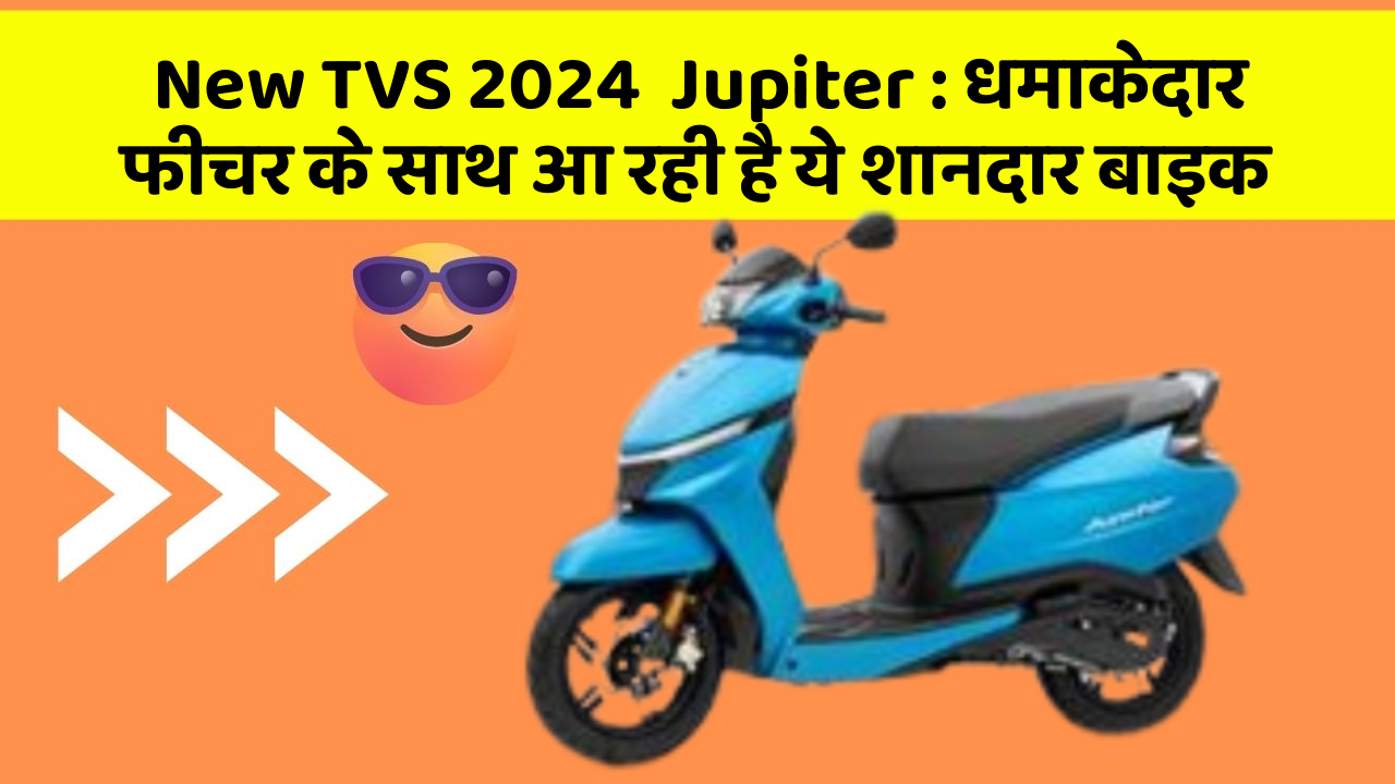 New TVS 2024  Jupiter: धमाकेदार फीचर के साथ आ रही है ये शानदार बाइक
